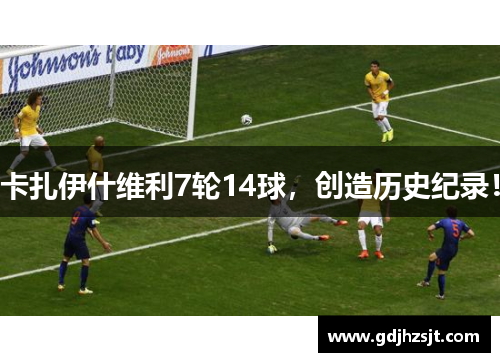 卡扎伊什维利7轮14球，创造历史纪录！