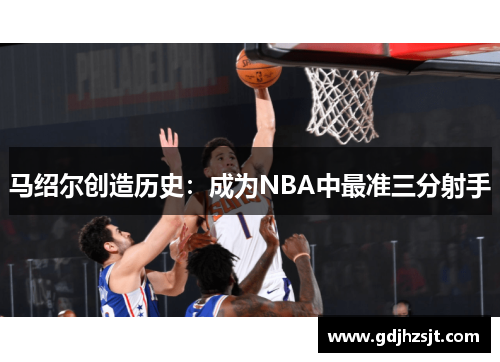 马绍尔创造历史：成为NBA中最准三分射手